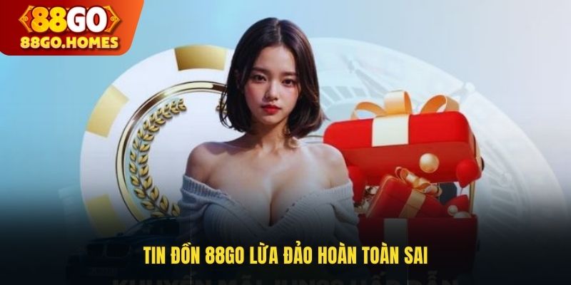 Tin đồn 88GO lừa đảo hoàn toàn sai
